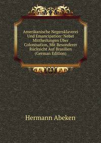 Amerikanische Negersklaverei Und Emancipation: Nebst Mittheilungen Uber Colonisation, Mit Besonderer Rucksicht Auf Brasilien (German Edition)