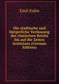 Die stadtische und burgerliche Verfassung des romischen Reichs bis auf die Zeiten Justinians (German Edition)