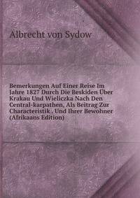 Bemerkungen Auf Einer Reise Im Jahre 1827 Durch Die Beskiden Uber Krakau Und Wieliczka Nach Den Central-karpathen, Als Beitrag Zur Characteristik . Und Ihrer Bewohner (Afrikaans Edition)