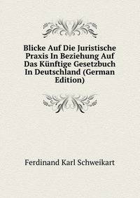Blicke Auf Die Juristische Praxis In Beziehung Auf Das Kunftige Gesetzbuch In Deutschland (German Edition)