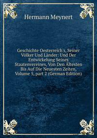 Geschichte Oesterreich's, Seiner V?lker Und L?nder: Und Der Entwickelung Seines Staatenvereines, Von Den ?ltesten Bis Auf Die Neuesten Zeiten, Volume 5, part 2 (German Edition)