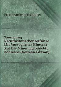 Sammlung Naturhistorischer Aufsatze Mit Vorzuglicher Hinsicht Auf Die Mineralgeschichte Bohmens (German Edition)