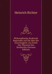 Philosophische Strafrecht Begrundet Auf Die Idee Der Gerechtigkeit: Zur Kritik Der Theorien Des Strafrechts (German Edition)