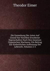Die Entstehung Der Arten Auf Grund Von Vererben Erwobener Eigenschaften Nach Den Gesetzen Organischen Wachsens: Ein Beitrag Zur Einheitlichen Auffassung Der Lebewelt, Volumes 2-3