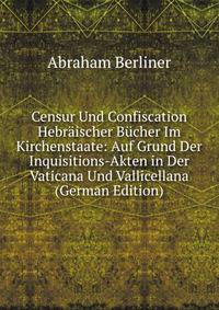 Censur Und Confiscation Hebraischer Bucher Im Kirchenstaate: Auf Grund Der Inquisitions-Akten in Der Vaticana Und Vallicellana (German Edition)