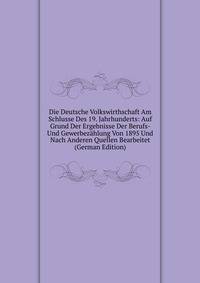Die Deutsche Volkswirthschaft Am Schlusse Des 19. Jahrhunderts: Auf Grund Der Ergebnisse Der Berufs- Und Gewerbezahlung Von 1895 Und Nach Anderen Quellen Bearbeitet (German Edition)