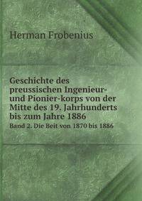 Geschichte Des Preussischen Ingenieur- Und Pionier-Korps Von Der Mitte Des 19. Jahrhunderts Bis Zum Jahre 1886: Auf Veranlassung Der Konigl. . Amtlichen Quellen, Volume 2 (German Edition)