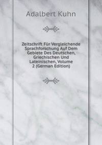 Zeitschrift Fur Vergleichende Sprachforschung Auf Dem Gebiete Des Deutschen, Griechischen Und Lateinischen, Volume 2 (German Edition)