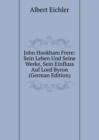 John Hookham Frere: Sein Leben Und Seine Werke, Sein Einfluss Auf Lord Byron (German Edition)