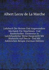 Lehrbuch Der Reinen Und Angewandten Mechanik Fur Maschinen- Und Bautechniker: Elementar in Leichtfasslicher Weise Dargestellt Mit Rucksicht Auf Den in . Und Mit Zahlreichen Beispie (German Edition)