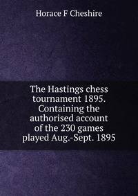 The Hastings chess tournament 1895. Containing the authorised account of the 230 games played Aug.-Sept. 1895