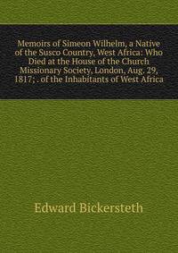 Memoirs of Simeon Wilhelm, a Native of the Susco Country, West Africa: Who Died at the House of the Church Missionary Society, London, Aug. 29, 1817; . of the Inhabitants of West Africa