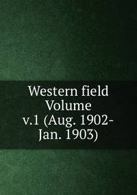 Western field Volume v.1 (Aug. 1902-Jan. 1903)