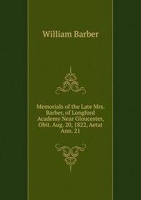 Memorials of the Late Mrs. Barber, of Longford Academy Near Gloucester, Obit. Aug. 20, 1822, Aetat Ann. 21