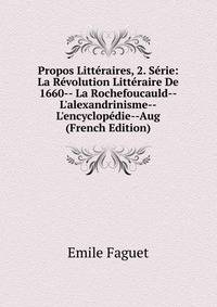 Propos Litt?raires, 2. S?rie: La R?volution Litt?raire De 1660-- La Rochefoucauld--L'alexandrinisme--L'encyclop?die--Aug (French Edition)
