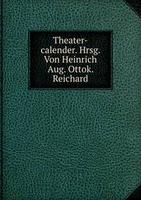 Theater-calender. Hrsg. Von Heinrich Aug. Ottok. Reichard