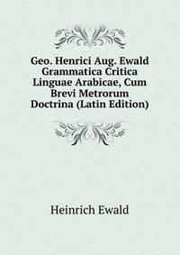 Geo. Henrici Aug. Ewald Grammatica Critica Linguae Arabicae, Cum Brevi Metrorum Doctrina (Latin Edition)