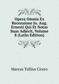 Opera Omnia Ex Recensione Jo. Aug. Ernesti Qui Et Notas Suas Adjecit, Volume 8 (Latin Edition)