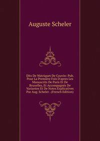Dits De Watriquet De Couvin: Pub. Pour La Premi?re Fois D'apres Les Manuscrits De Paris Et De Bruxelles, Et Accompagn?s De Variantes Et De Notes Explicatives Par Aug. Scheler . (French Edition)