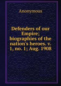 Defenders of our Empire; biographies of the nation's heroes. v. 1, no. 1; Aug. 1908
