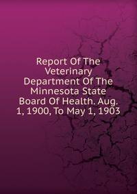 Report Of The Veterinary Department Of The Minnesota State Board Of Health. Aug. 1, 1900, To May 1, 1903