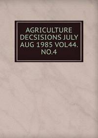 AGRICULTURE DECSISIONS JULY AUG 1985 VOL44. NO.4
