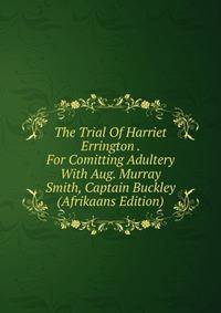 The Trial Of Harriet Errington . For Comitting Adultery With Aug. Murray Smith, Captain Buckley (Afrikaans Edition)
