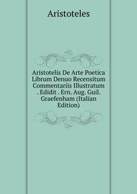 Aristotelis De Arte Poetica Librum Denuo Recensitum Commentariis Illustratum . Edidit . Ern. Aug. Guil. Graefenham (Italian Edition)