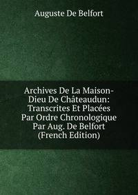 Archives De La Maison-Dieu De Chateaudun: Transcrites Et Placees Par Ordre Chronologique Par Aug. De Belfort (French Edition)