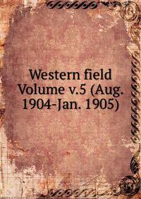 Western field Volume v.5 (Aug. 1904-Jan. 1905)