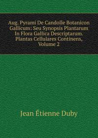 Aug. Pyrami De Candolle Botanicon Gallicum: Seu Synopsis Plantarum In Flora Gallica Descriptarum. Plantas Cellulares Continens, Volume 2