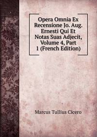 Opera Omnia Ex Recensione Jo. Aug. Ernesti Qui Et Notas Suas Adjecit, Volume 4, Part 1 (French Edition)