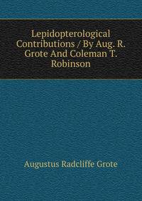 Lepidopterological Contributions / By Aug. R. Grote And Coleman T. Robinson