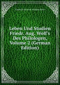 Leben Und Studien Friedr. Aug. Wolf's Des Philologen, Volume 2 (German Edition)