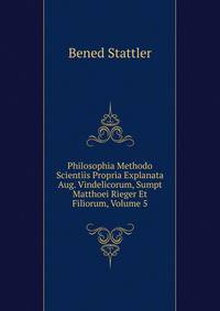 Philosophia Methodo Scientiis Propria Explanata Aug. Vindelicorum, Sumpt Matthoei Rieger Et Filiorum, Volume 5