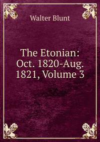 The Etonian: Oct. 1820-Aug. 1821, Volume 3