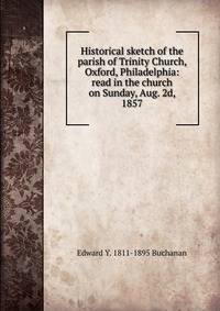 Historical sketch of the parish of Trinity Church, Oxford, Philadelphia: read in the church on Sunday, Aug. 2d, 1857