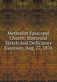 Methodist Episcopal Church; Historical Sketch And Dedicatory Exercises, Aug. 27, 1876