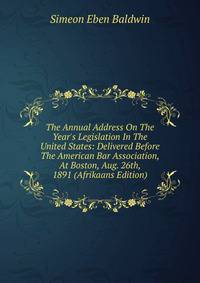 The Annual Address On The Year's Legislation In The United States: Delivered Before The American Bar Association, At Boston, Aug. 26th, 1891 (Afrikaans Edition)