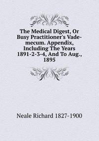 The Medical Digest, Or Busy Practitioner's Vade-mecum. Appendix, Including The Years 1891-2-3-4, And To Aug., 1895