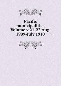 Pacific municipalities Volume v.21-22 Aug. 1909-July 1910