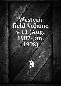 Western field Volume v.11 (Aug. 1907-Jan. 1908)