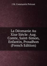 La Deomanie Au Xixe Siecle: Aug. Comte, Saint-Simon, Enfantin, Proudhon (French Edition)