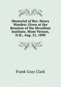Memorial of Rev. Henry Marden: Given at the Reunion of the Mccollom Institute, Mont Vernon, N.H., Aug. 21, 1890