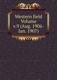 Western field Volume v.9 (Aug. 1906-Jan. 1907)