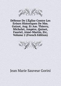 D?fense De L'?glise Contre Les Er?urs Historiques De Mm. Guizot, Aug. Et Am. Thierry, Michelet, Amp?re, Quinet, Fauriel, Aim?-Martin, Etc, Volume 2 (French Edition)
