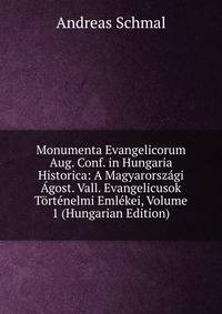 Monumenta Evangelicorum Aug. Conf. in Hungaria Historica: A Magyarorszagi Agost. Vall. Evangelicusok Tortenelmi Emlekei, Volume 1 (Hungarian Edition)