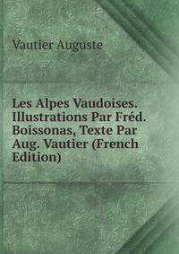 Les Alpes Vaudoises. Illustrations Par Fred. Boissonas, Texte Par Aug. Vautier (French Edition)