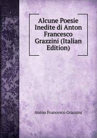 Alcune Poesie Inedite di Anton Francesco Grazzini (Italian Edition)
