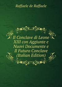 Il Conclave di Leone XIII con Aggiunte e Nuovi Documente e Il Futuro Conclave (Italian Edition)